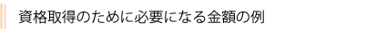 資格取得のために必要になる金額の例